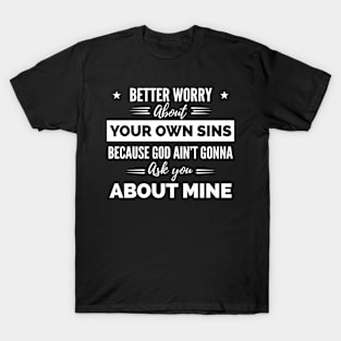 Better Worry About Your Own Sins Because God Ain’t Gonna Ask You About Mine shirt T-Shirt